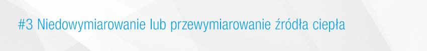 3. Niedowymiarowanie lub przewymiarowanie źr&oacute;dła ciepła