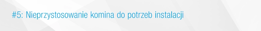 5. Nieprzystosowanie komina do potrzeb instalacji