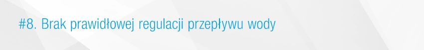 8. Brak prawidłowej regulacji przepływu wody 8. Brak prawidłowej regulacji przepływu wody