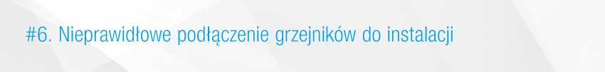 6. Nieprawidłowe podłączenie grzejników do instalacji 6. Nieprawidłowe podłączenie grzejników do instalacji