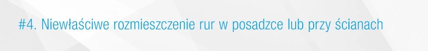 4. Niewłaściwe rozmieszczenie rur w posadzce lub przy ścianach 4. Niewłaściwe rozmieszczenie rur w posadzce lub przy ścianach