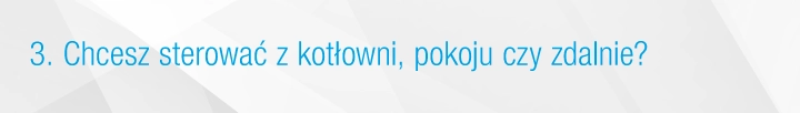 Chcesz sterować z kotłowni, pokoju czy zdalnie?