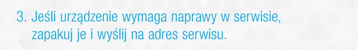 Jeśli urządzenie wymaga naprawy zapakuj je i wyślij na adres serwisu